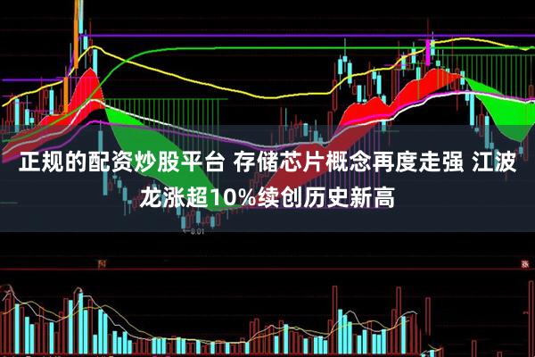 正规的配资炒股平台 存储芯片概念再度走强 江波龙涨超10%续创历史新高