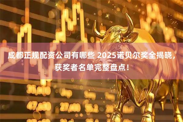成都正规配资公司有哪些 2025诺贝尔奖全揭晓，获奖者名单完整盘点！