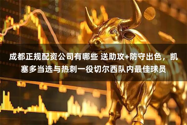 成都正规配资公司有哪些 送助攻+防守出色，凯塞多当选与热刺一役切尔西队内最佳球员