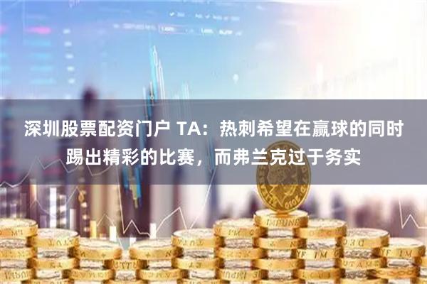 深圳股票配资门户 TA：热刺希望在赢球的同时踢出精彩的比赛，而弗兰克过于务实