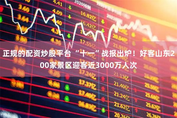正规的配资炒股平台 “十一”战报出炉！好客山东200家景区迎客近3000万人次