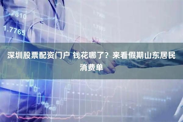 深圳股票配资门户 钱花哪了？来看假期山东居民消费单