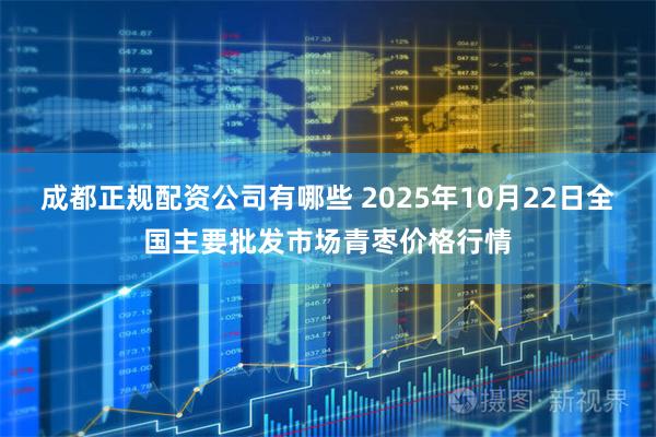 成都正规配资公司有哪些 2025年10月22日全国主要批发市场青枣价格行情
