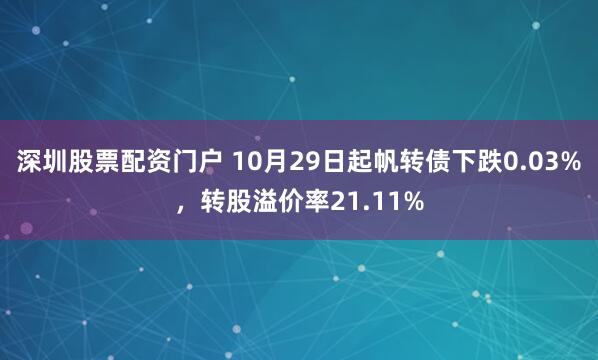 深圳股票配资门户 10月29日起帆转债下跌0.03%，转股溢价率21.11%
