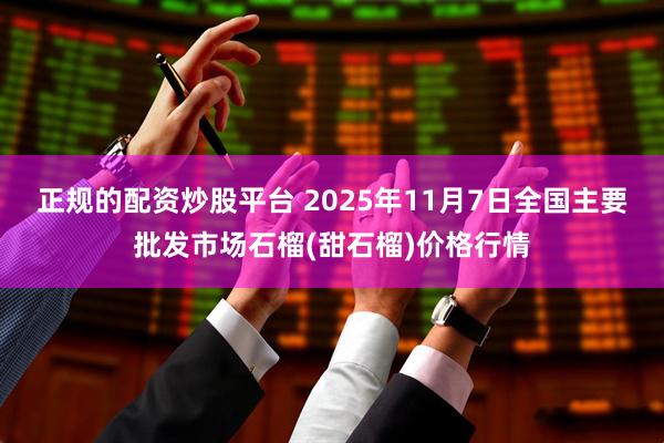 正规的配资炒股平台 2025年11月7日全国主要批发市场石榴(甜石榴)价格行情