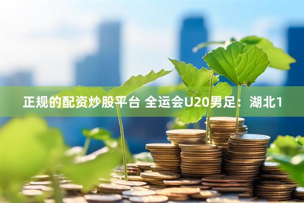 正规的配资炒股平台 全运会U20男足：湖北1