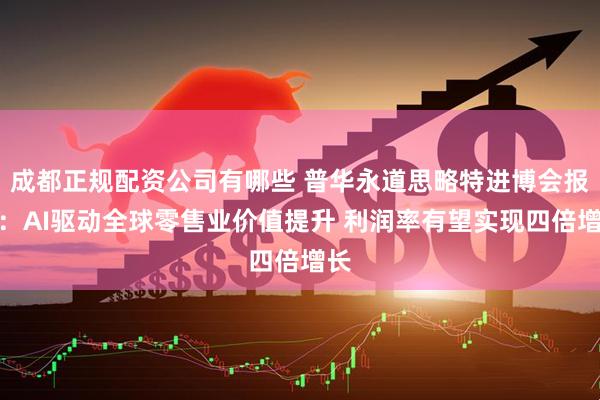 成都正规配资公司有哪些 普华永道思略特进博会报告：AI驱动全球零售业价值提升 利润率有望实现四倍增长