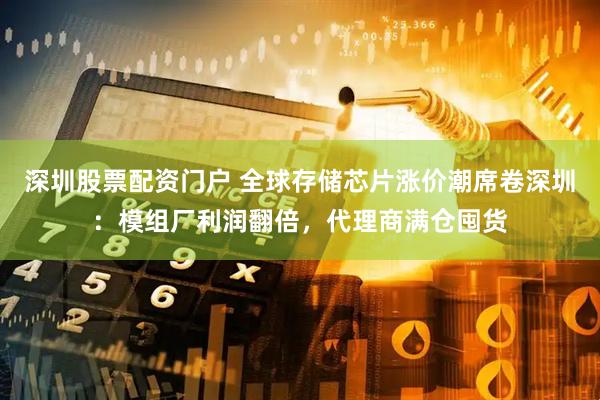 深圳股票配资门户 全球存储芯片涨价潮席卷深圳：模组厂利润翻倍，代理商满仓囤货