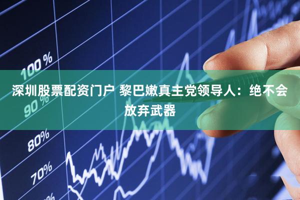 深圳股票配资门户 黎巴嫩真主党领导人：绝不会放弃武器