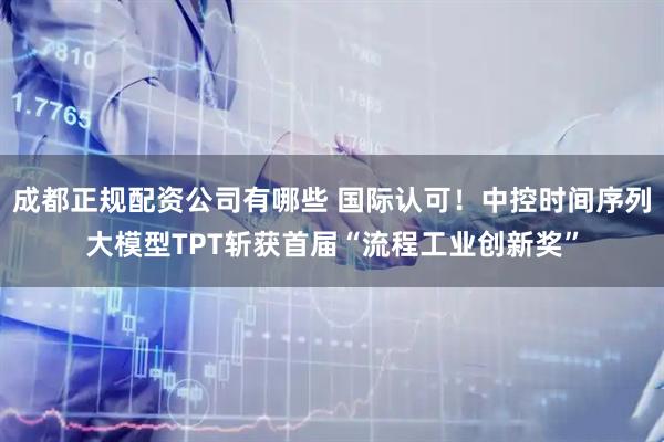 成都正规配资公司有哪些 国际认可！中控时间序列大模型TPT斩获首届“流程工业创新奖”
