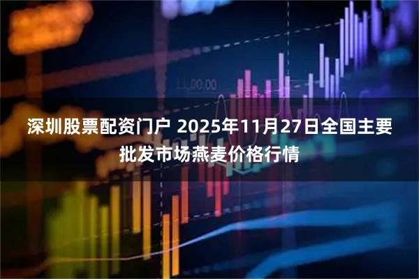 深圳股票配资门户 2025年11月27日全国主要批发市场燕麦价格行情