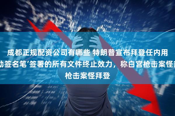 成都正规配资公司有哪些 特朗普宣布拜登任内用‘自动签名笔’签署的所有文件终止效力，称白宫枪击案怪拜登
