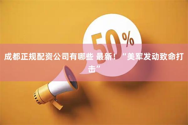 成都正规配资公司有哪些 最新！“美军发动致命打击”