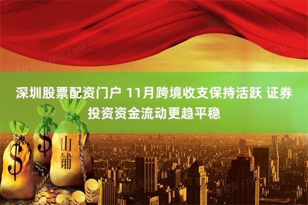 深圳股票配资门户 11月跨境收支保持活跃 证券投资资金流动更趋平稳