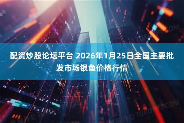 配资炒股论坛平台 2026年1月25日全国主要批发市场银鱼价格行情