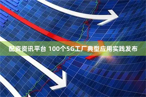 配资资讯平台 100个5G工厂典型应用实践发布
