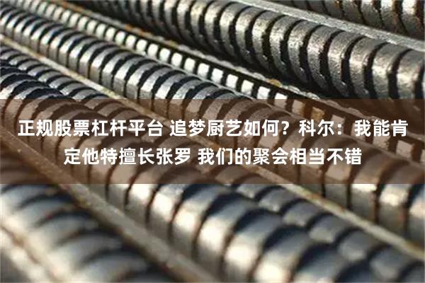 正规股票杠杆平台 追梦厨艺如何？科尔：我能肯定他特擅长张罗 我们的聚会相当不错