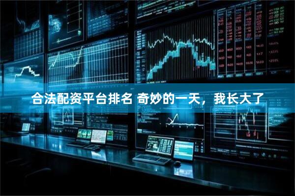 合法配资平台排名 奇妙的一天，我长大了