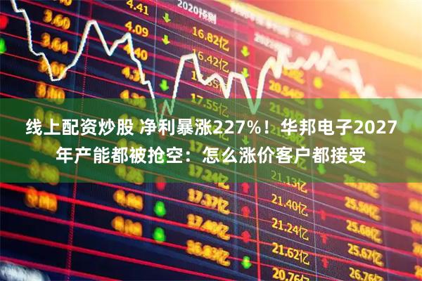 线上配资炒股 净利暴涨227%！华邦电子2027年产能都被抢空：怎么涨价客户都接受