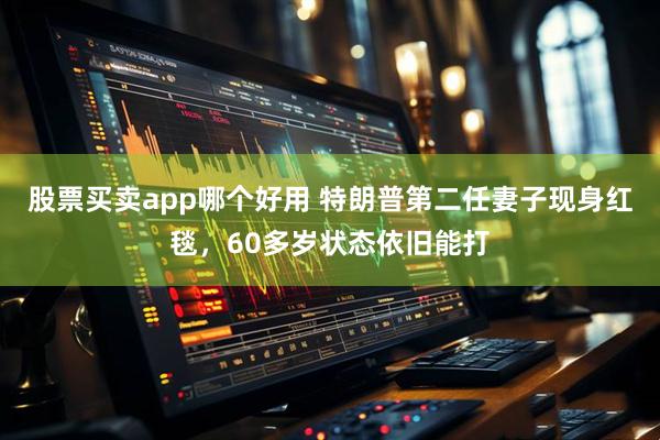 股票买卖app哪个好用 特朗普第二任妻子现身红毯，60多岁状态依旧能打