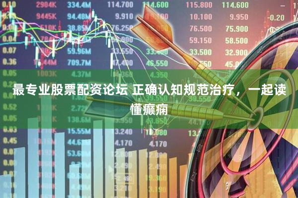 最专业股票配资论坛 正确认知规范治疗，一起读懂癫痫