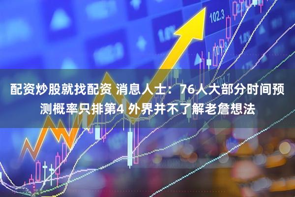 配资炒股就找配资 消息人士：76人大部分时间预测概率只排第4 外界并不了解老詹想法
