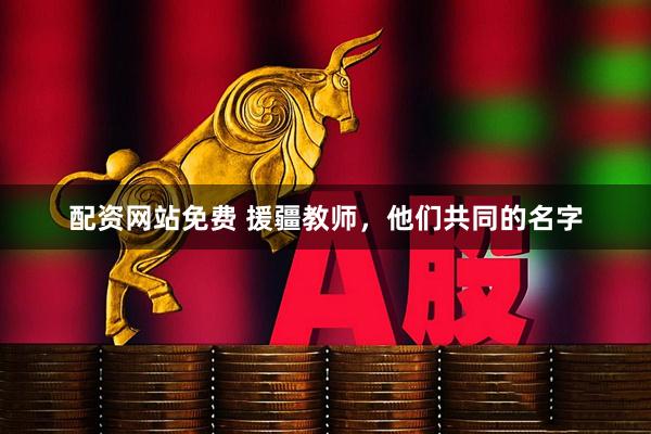 配资网站免费 援疆教师，他们共同的名字