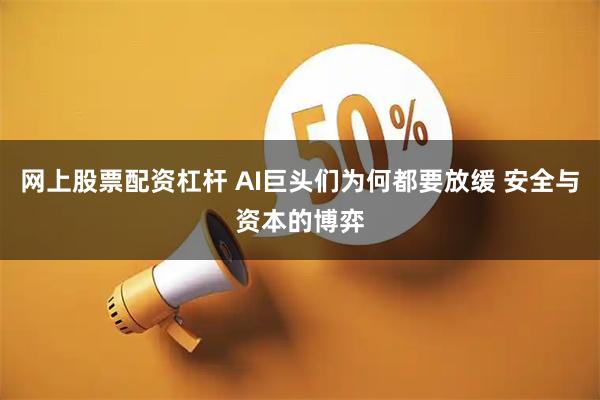 网上股票配资杠杆 AI巨头们为何都要放缓 安全与资本的博弈