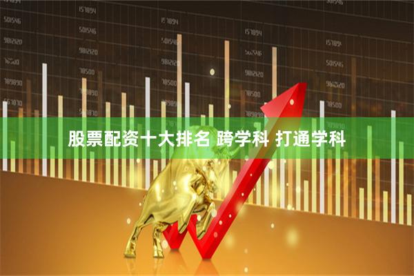 股票配资十大排名 跨学科 打通学科